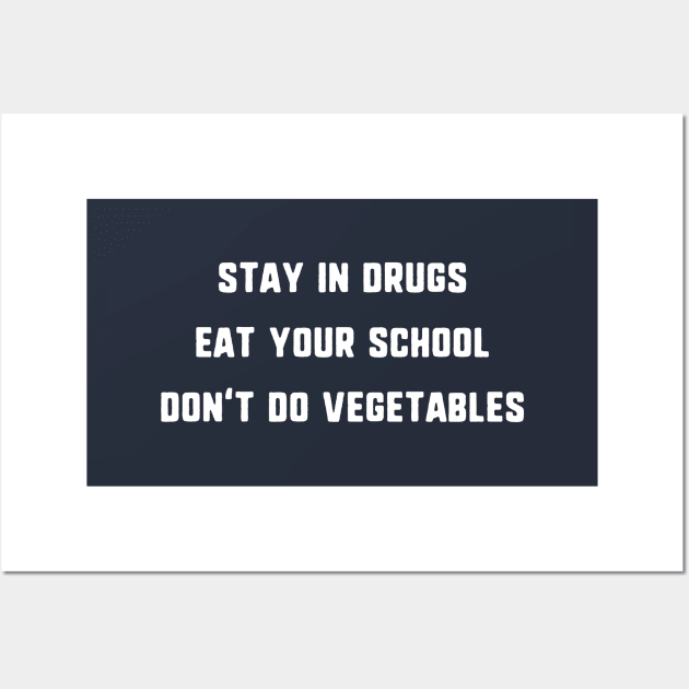 Stay In Drugs, Eat Your School, Don't Do Vegetables T-Shirt Wall Art by dumbshirts